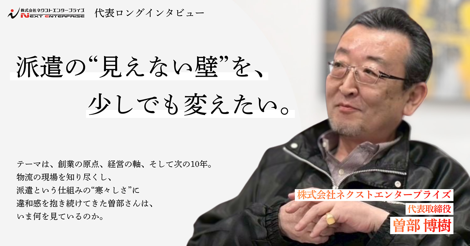 株式会社ネクストエンタープライズ 代表取締役 曽部博樹氏のロングインタビュー。派遣の「見えない壁」を変えたいという想い、経営の軸、次の10年について語るバナー。